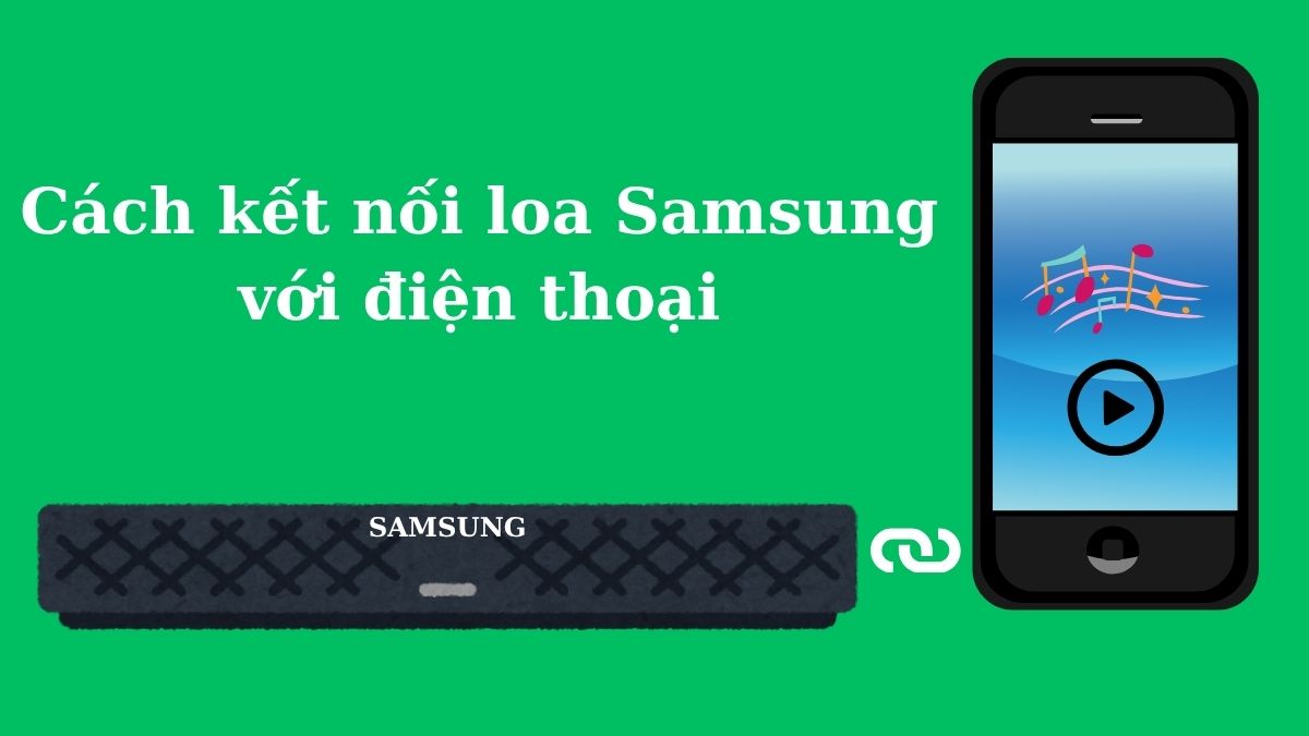 Cách kết nối loa Samsung với điện thoại chi tiết A-Z